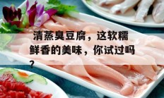  清蒸臭豆腐，这软糯鲜香的美味，你试过吗？